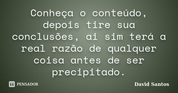 Conheça o conteúdo, depois tire sua conclusões, ai sim terá a real razão de qualquer coisa antes de ser precipitado.... Frase de David Santos.