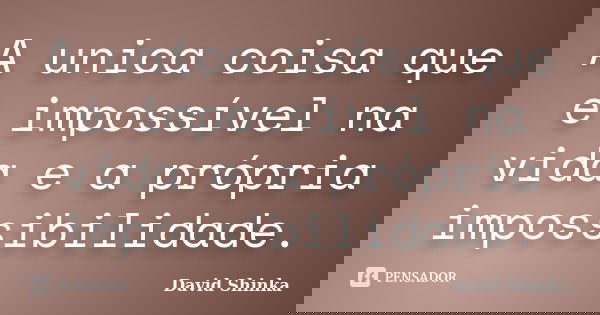 A unica coisa que é impossível na vida e a própria impossibilidade.... Frase de David Shinka.