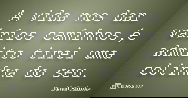 A vida nos dar vários caminhos,é admito tirei uma colinha do seu.... Frase de David Shinka.