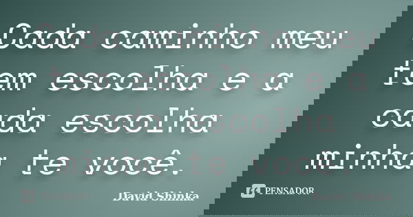 Cada caminho meu tem escolha e a cada escolha minha te você.... Frase de David Shinka.