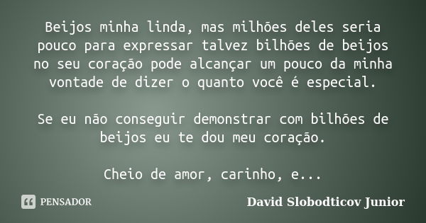 Beijos minha linda, mas milhões deles seria pouco para expressar talvez bilhões de beijos no seu coração pode alcançar um pouco da minha vontade de dizer o quan... Frase de David Slobodticov Junior.