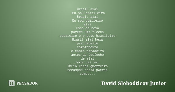 Brasil aiai Eu sou brasileiro Brasil aiai Eu sou guerreiro aiai essa de hexa parece uma flecha guerreiro é o povo brasileiro Brasil aiai hexa pra padeiro carpin... Frase de David Slobodticov Junior.