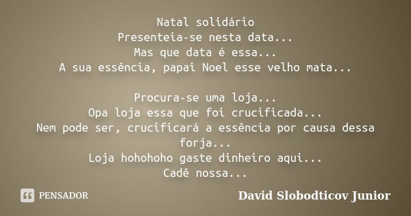 Natal solidário Presenteia-se nesta data... Mas que data é essa... A sua essência, papai Noel esse velho mata... Procura-se uma loja... Opa loja essa que foi cr... Frase de David Slobodticov Junior.