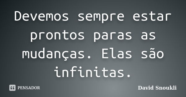 Devemos sempre estar prontos paras as mudanças. Elas são infinitas.... Frase de David Snoukli.