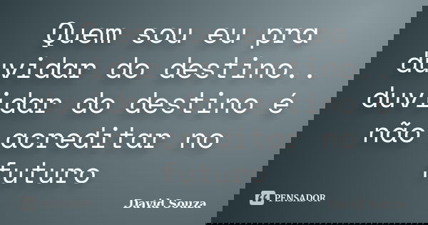 Quem sou eu pra duvidar do destino.. duvidar do destino é não acreditar no futuro... Frase de David Souza.