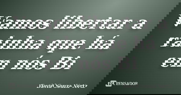 Vamos libertar a rainha que há em nós Bi... Frase de David Souza Vertz.