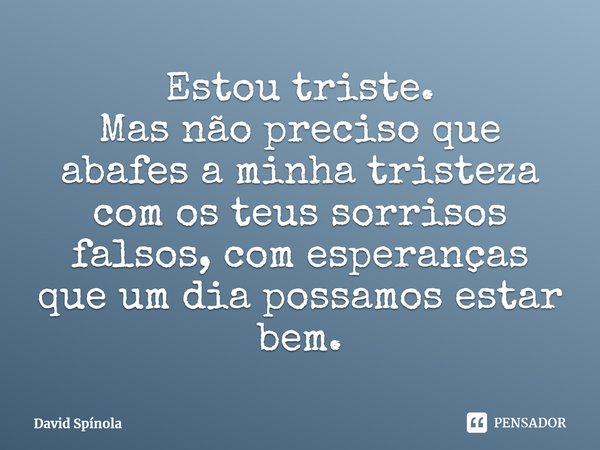 ⁠Estou triste.
Mas não preciso que abafes a minha tristeza com os teus sorrisos falsos, com esperanças que um dia possamos estar bem.... Frase de David Spínola.