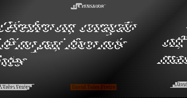 Cérebro on, coração off, fé no pai, foco nós malotes 💸🎭🔛🆙... Frase de David Teles Freire.