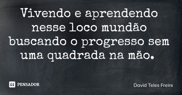 Vivendo e aprendendo nesse loco mundão buscando o progresso sem uma quadrada na mão.... Frase de David Teles Freire.