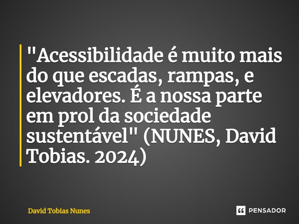 ⁠"Acessibilidade é muito mais do que escadas, rampas, e elevadores. É a nossa parte em prol da sociedade sustentável" (NUNES, David Tobias. 2024)... Frase de David Tobias Nunes.