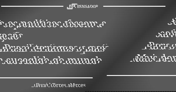 Se os políticos fossem a salvação Para o Brasil teríamos o país Mais bem sucedido do mundo... Frase de David Torres Mercês.