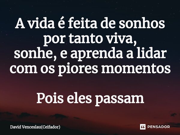 ⁠A vida é feita de sonhos por tanto viva, sonhe, e aprenda a lidar com os piores momentos Pois eles passam... Frase de David Venceslau(Ceifador).