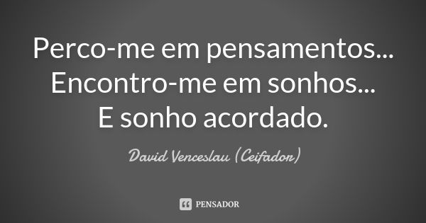 Perco-me em pensamentos... Encontro-me em sonhos... E sonho acordado.... Frase de David Venceslau (Ceifador).