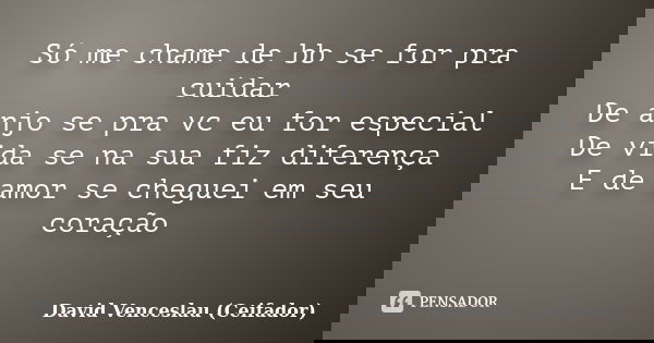 Só me chame de bb se for pra cuidar De anjo se pra vc eu for especial De vida se na sua fiz diferença E de amor se cheguei em seu coração 🤔... Frase de David Venceslau (Ceifador).
