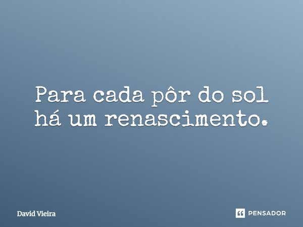 Para cada pôr do sol há um renascimento.... Frase de David Vieira.