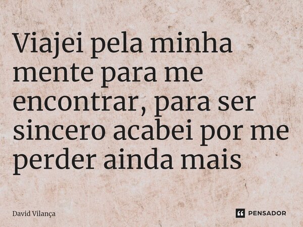 ⁠Viajei pela minha mente para me encontrar, para ser sincero acabei por me perder ainda mais... Frase de David Vilança.