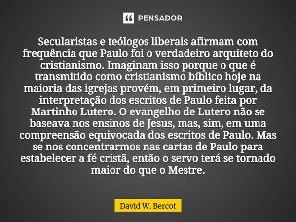 ⁠Secularistas e teólogos liberais afirmam com frequência que Paulo foi o verdadeiro arquiteto do cristianismo. Imaginam isso porque o que é transmitido como cri... Frase de David W. Bercot.