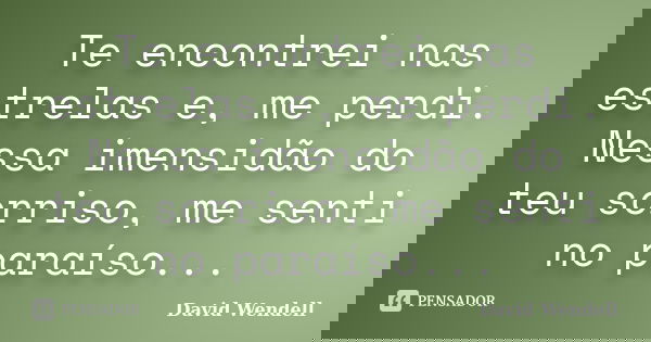 Te encontrei nas estrelas e, me perdi. Nessa imensidão do teu sorriso, me senti no paraíso...... Frase de David Wendell.