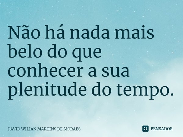 ⁠⁠Não há nada mais belo do que conhecer a sua plenitude do tempo.... Frase de DAVID WILIAN MARTINS DE MORAES.