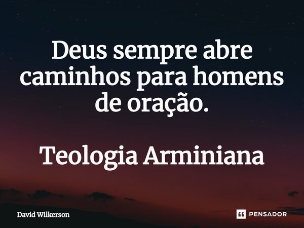 ⁠Deus sempre abre caminhos para homens de oração. Teologia Arminiana... Frase de David Wilkerson.