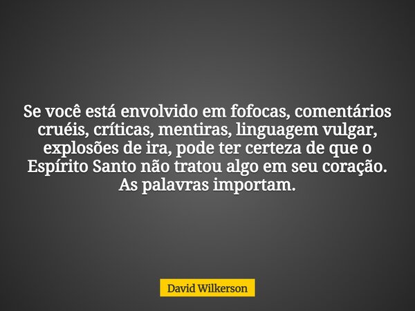 Se você está envolvido em fofocas, comentários cruéis, críticas, mentiras, linguagem vulgar, explosões de ira, pode ter certeza de que o Espírito Santo não trat... Frase de David Wilkerson.