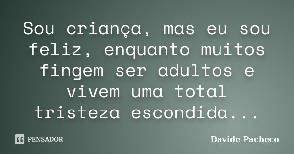 Sou criança, mas eu sou feliz, enquanto muitos fingem ser adultos e vivem uma total tristeza escondida...... Frase de Davide Pacheco.