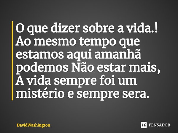 ⁠O que dizer sobre a vida.!
Ao mesmo tempo que estamos aqui amanhã podemos Não estar mais, A vida sempre foi um mistério e sempre sera.... Frase de DavidWashington.