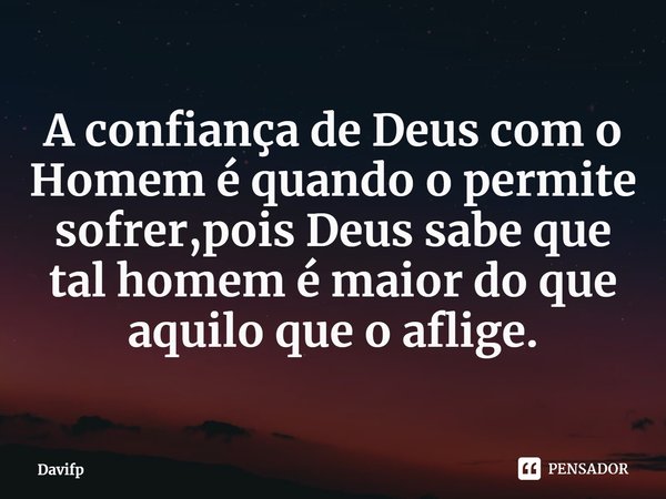 ⁠A confiança de Deus com o Homem é quando o permite sofrer,pois Deus sabe que tal homem é maior do que aquilo que o aflige.... Frase de Davifp.
