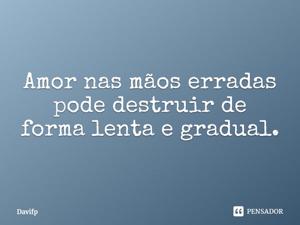 ⁠Amor nas mãos erradas pode destruir de forma lenta e gradual.... Frase de Davifp.