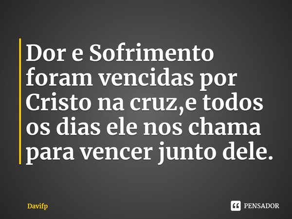 ⁠Dor e Sofrimento foram vencidas por Cristo na cruz,e todos os dias ele nos chama para vencer junto dele.... Frase de Davifp.