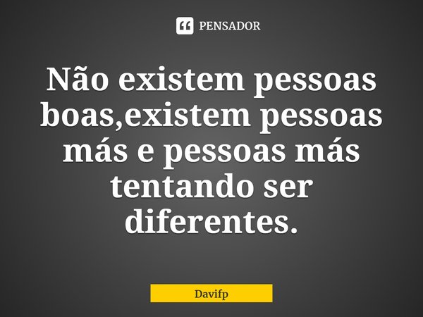 ⁠Não existem pessoas boas,existem pessoas más e pessoas más tentando ser diferentes.... Frase de Davifp.
