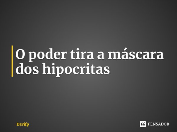 ⁠O poder tira a máscara dos hipócritas... Frase de Davifp.