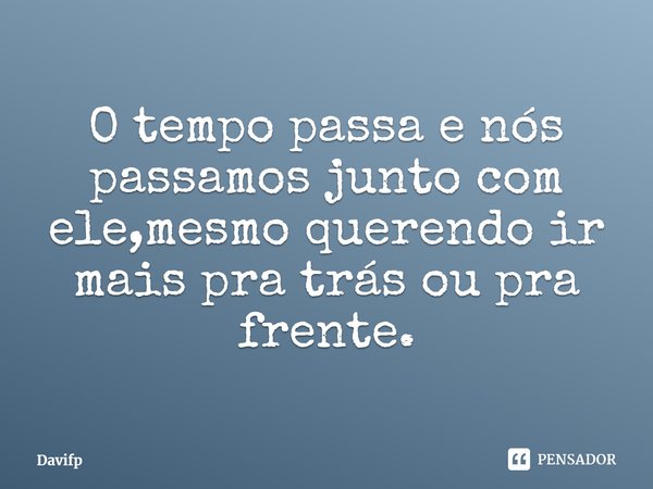 ⁠O tempo passa e nós passamos junto com ele,mesmo querendo ir mais pra trás ou pra frente.... Frase de Davifp.