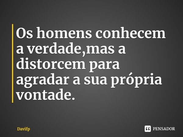 Os homens conhecem a verdade,mas a distorcem para agradar a sua própria vontade.⁠... Frase de Davifp.