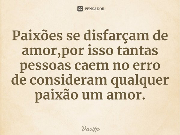 ⁠Paixões se disfarçam de amor,por isso tantas pessoas caem no erro de consideram qualquer paixão um amor.... Frase de Davifp.