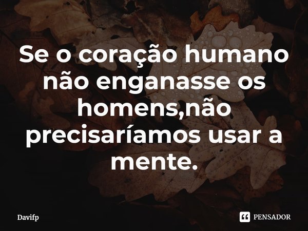 ⁠Se o coração humano não enganasse os homens,não precisaríamos usar a mente.... Frase de Davifp.