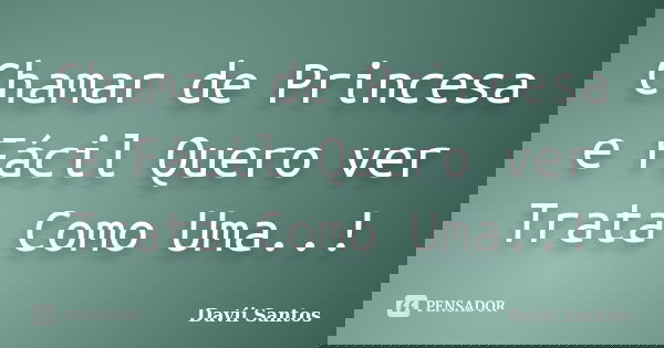 Chamar de Princesa e Fácil Quero ver Trata Como Uma..!... Frase de Davii Santos.