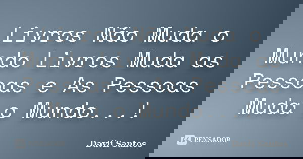 Livros Não Muda o Mundo Livros Muda as Pessoas e As Pessoas Muda o Mundo...!... Frase de Davii Santos.