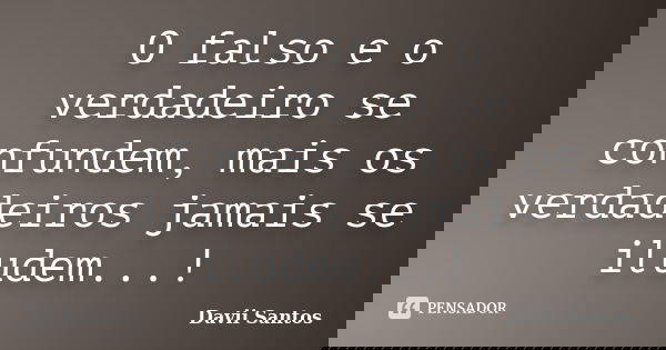 O falso e o verdadeiro se confundem, mais os verdadeiros jamais se iludem...!... Frase de Davii Santos.