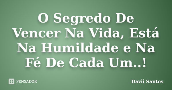 O Segredo De Vencer Na Vida, Está Na Humildade e Na Fé De Cada Um..!... Frase de Davii Santos.