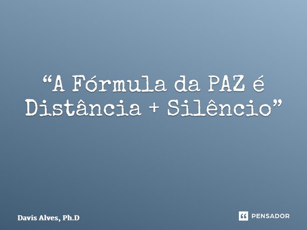 “A Fórmula da PAZ é Distância + Silêncio” ⁠... Frase de Davis Alves, Ph.D.