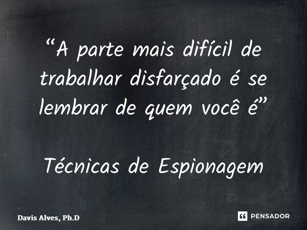 ⁠“A parte mais difícil de trabalhar disfarçado é se lembrar de quem você é” Técnicas de Espionagem... Frase de Davis Alves, Ph.D.