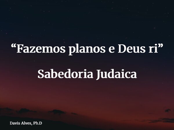Fazemos planos e Deus ri.... Frase de Sabedoria Judaica.