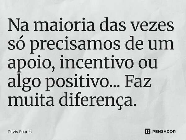 ⁠Na maioria das vezes só precisamos de um apoio, incentivo ou algo positivo... Faz muita diferença.... Frase de Davis soares.