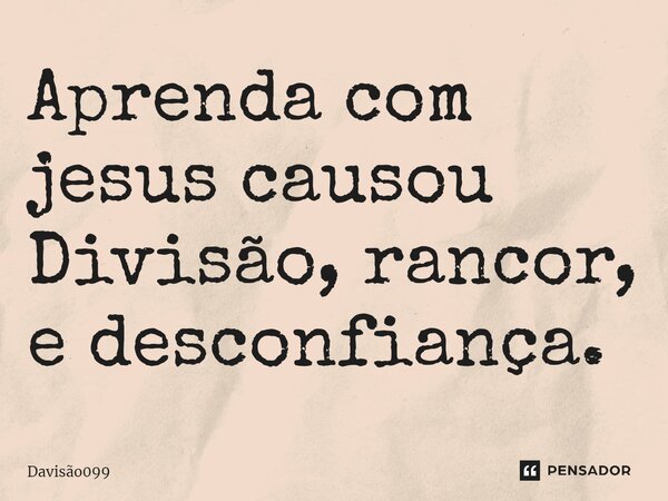 Aprenda com jesus causou Divisão, rancor, e desconfiança.⁠... Frase de DAVISAO099.