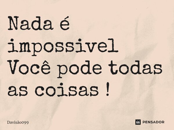 ⁠Nada é impossivel Você pode todas as coisas !... Frase de DAVISAO099.