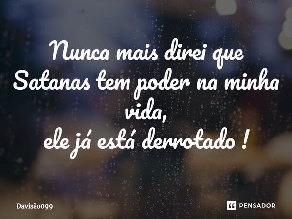 Nunca mais direi que Satanas tem poder na minha vida, ele já está derrotado !⁠... Frase de DAVISAO099.