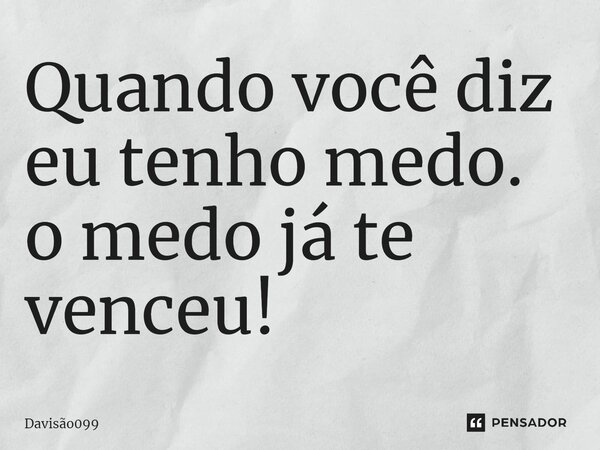 Quando você diz eu tenho medo. o medo já te venceu!... Frase de DAVISAO099.