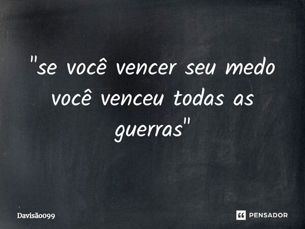 "se você vencer seu medo você venceu todas as guerras"... Frase de DAVISAO099.