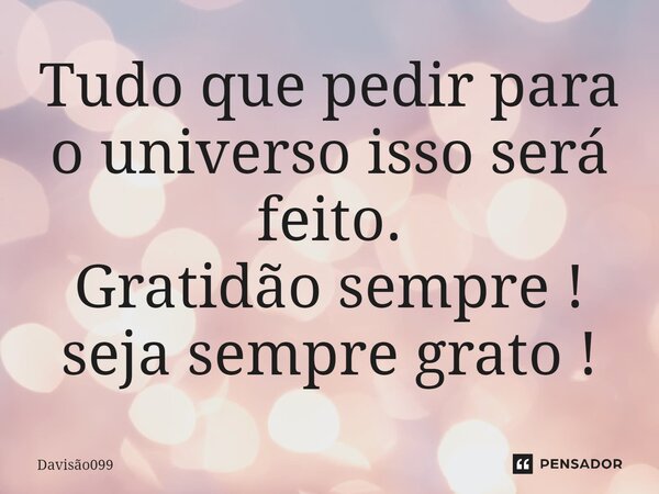 ⁠Tudo que pedir para o universo isso será feito. Gratidão sempre ! seja sempre grato !... Frase de DAVISAO099.